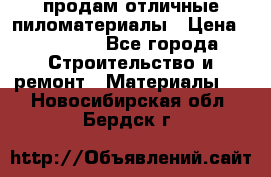 продам отличные пиломатериалы › Цена ­ 40 000 - Все города Строительство и ремонт » Материалы   . Новосибирская обл.,Бердск г.